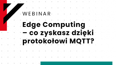 Webinar: Edge Computing - co zyskasz dzięki protokołowi MQTT?