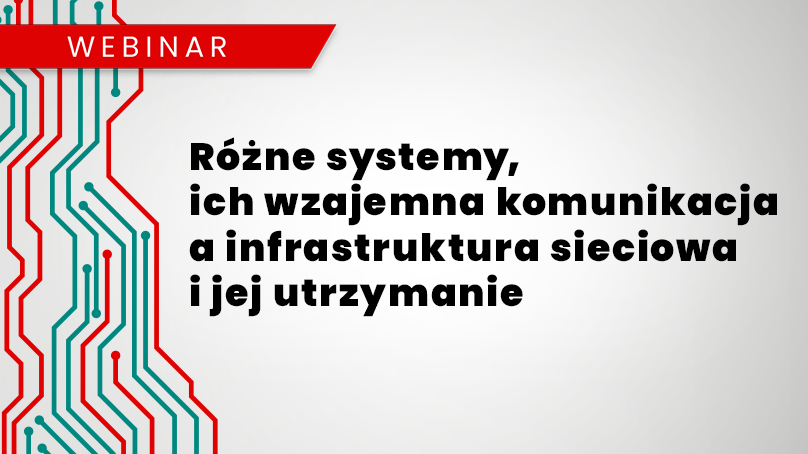 Webinar: Różne systemy, ich wzajemna komunikacja a infrastruktura sieciowa i jej utrzymanie